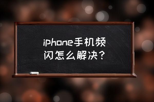 苹果手机一闪一闪怎么办 iphone手机频闪怎么解决？