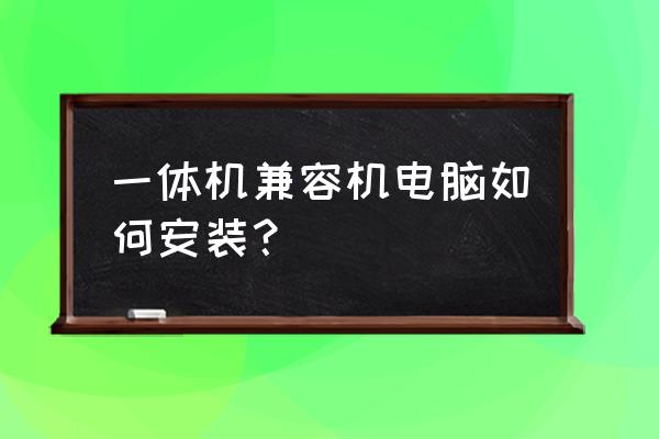 怎么安装一体机电脑配置 一体机兼容机电脑如何安装？