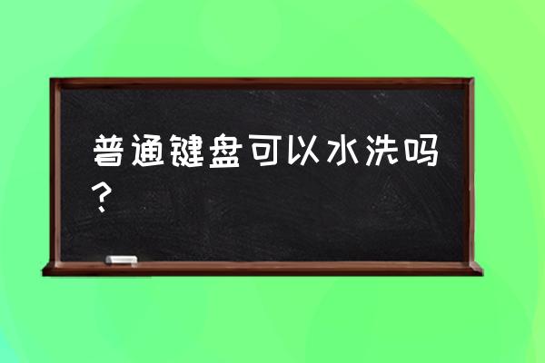 普通的键盘可以用水洗吗 普通键盘可以水洗吗？