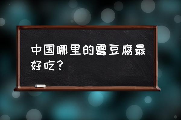 全国最好吃的豆腐乳在哪 中国哪里的霉豆腐最好吃？