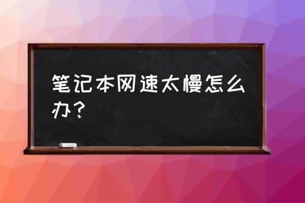 笔记本电脑网速怎么提高网速 笔记本网速太慢怎么办？