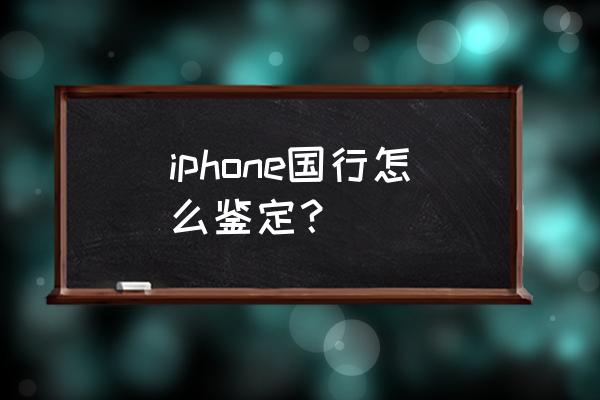 什么看苹果手机是国行 iphone国行怎么鉴定？