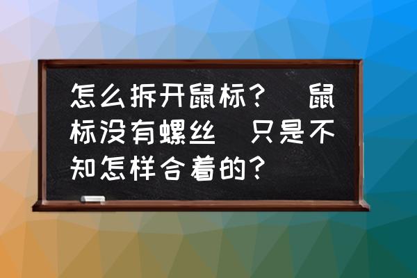 鼠标怎么拆开怎么安装 怎么拆开鼠标？（鼠标没有螺丝）只是不知怎样合着的？