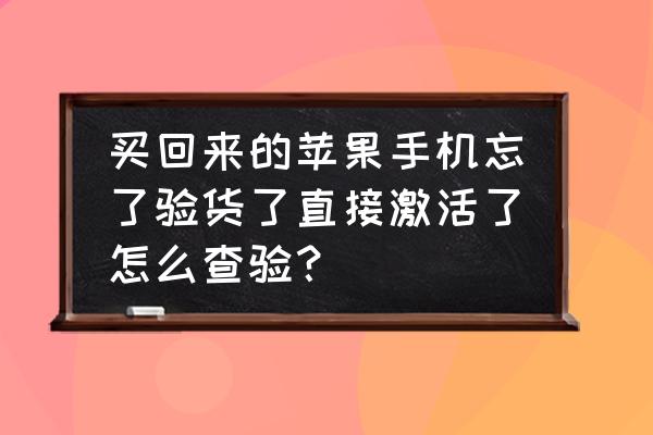 新买苹果手机如何验机 买回来的苹果手机忘了验货了直接激活了怎么查验？