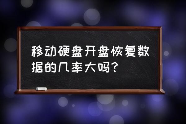 盘坏了恢复数据的成功率大吗 移动硬盘开盘恢复数据的几率大吗？