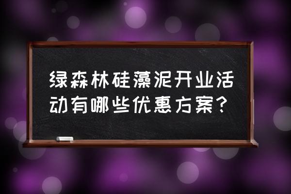 硅藻泥如何做活动 绿森林硅藻泥开业活动有哪些优惠方案？