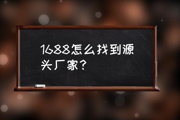 在阿里巴巴上怎样搜厂家 1688怎么找到源头厂家？