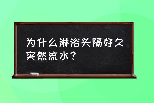 花洒怎么会滴水 为什么淋浴头隔好久突然流水？