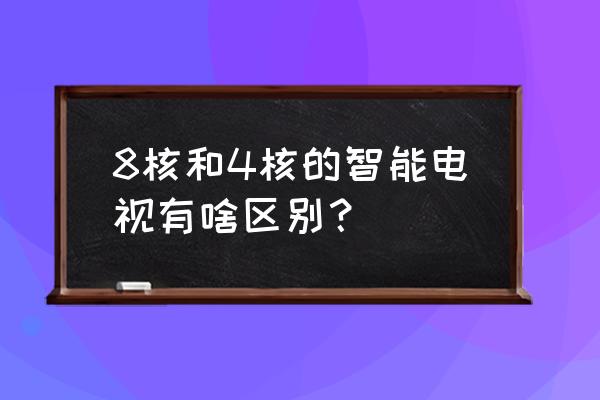 电视机四核和八核哪个好 8核和4核的智能电视有啥区别？