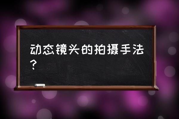 动态镜头的几种拍摄手法 动态镜头的拍摄手法？