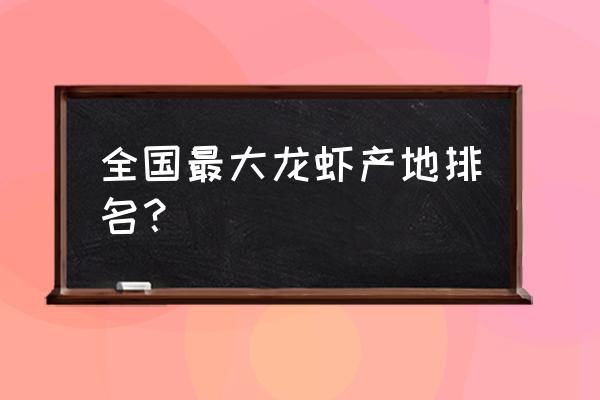 全国小龙虾哪里最有名 全国最大龙虾产地排名？