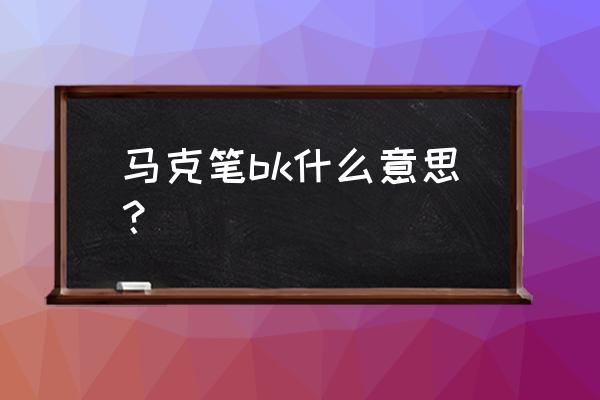 马克笔上的字母是什么意思 马克笔bk什么意思？