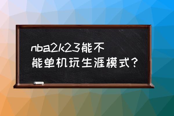 电脑上有什么nba单机游戏 nba2k23能不能单机玩生涯模式？