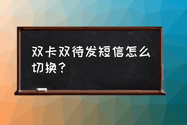 双卡双待怎样切换短信 双卡双待发短信怎么切换？