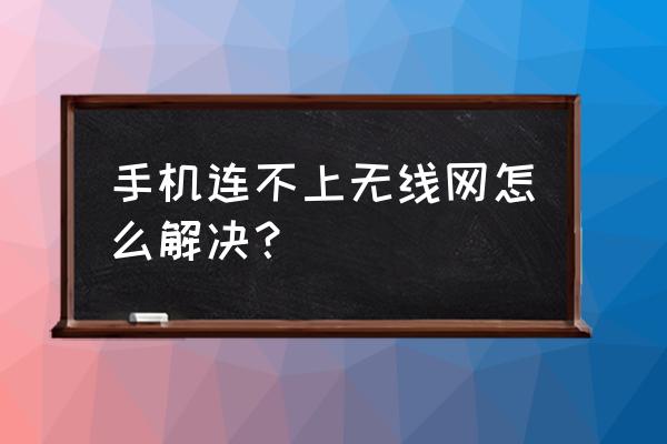 手机wifi连接失败怎么回事 手机连不上无线网怎么解决？