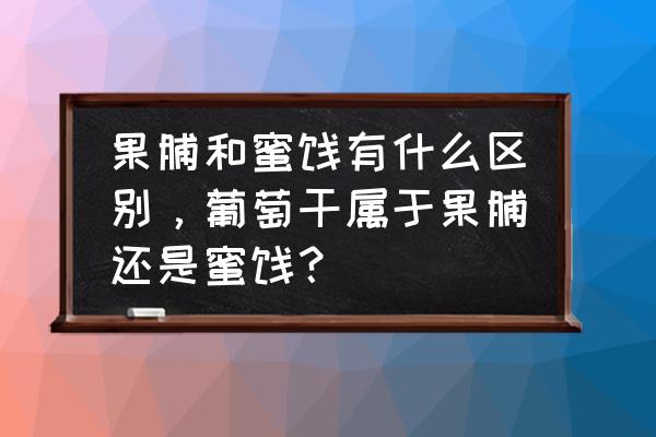 果脯属于蜜饯吗 果脯和蜜饯有什么区别，葡萄干属于果脯还是蜜饯？