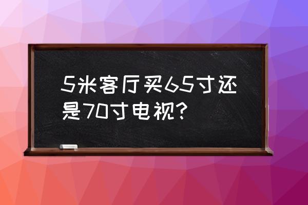 5米客厅电视多大合适 5米客厅买65寸还是70寸电视？