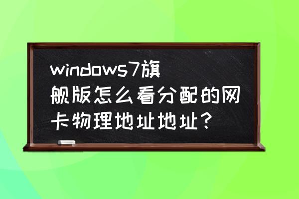 win7如何看网卡地址 windows7旗舰版怎么看分配的网卡物理地址地址？