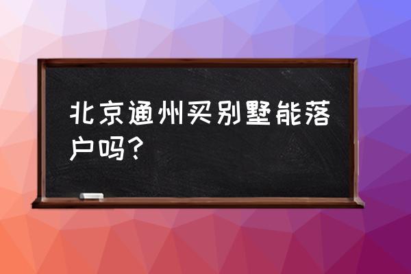 购买别墅可以落户吗 北京通州买别墅能落户吗？