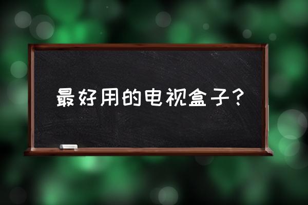 智能电视网络电视盒子哪个好 最好用的电视盒子？