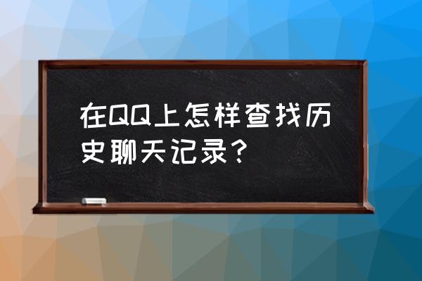 qq历史聊天记录怎么查 在QQ上怎样查找历史聊天记录？