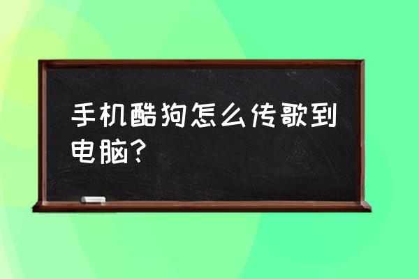 酷狗怎么同步电脑歌单 手机酷狗怎么传歌到电脑？