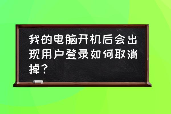 如何取消电脑开机登陆 我的电脑开机后会出现用户登录如何取消掉？