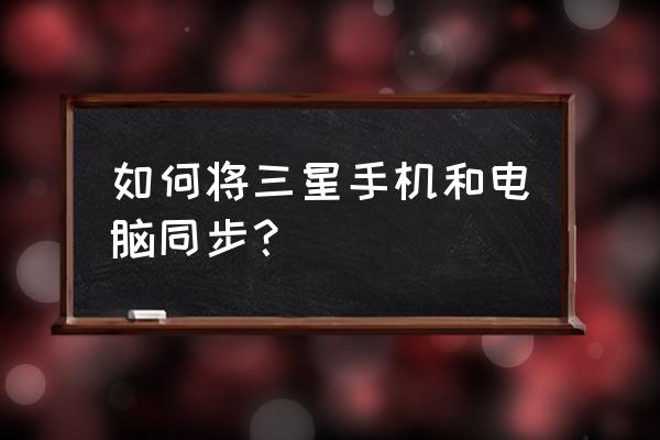 三星笔记本电脑怎么连接手机 如何将三星手机和电脑同步？