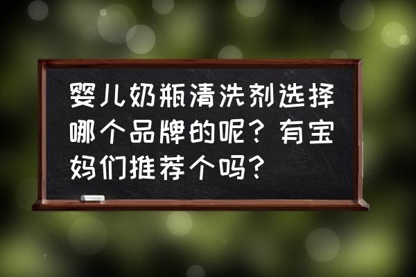 婴幼儿清洗剂哪种好 婴儿奶瓶清洗剂选择哪个品牌的呢？有宝妈们推荐个吗？