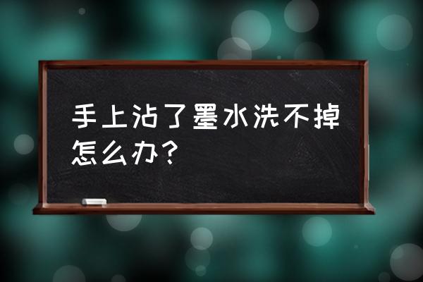 墨水弄在手上洗不掉怎么办 手上沾了墨水洗不掉怎么办？