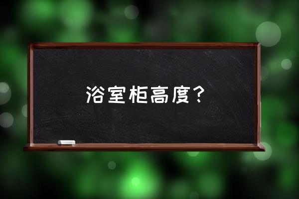 橡木浴柜一般挂多高 浴室柜高度？