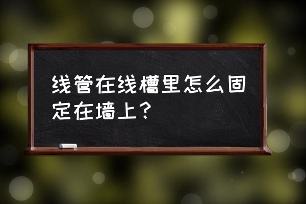 电线管怎么固定在墙上 线管在线槽里怎么固定在墙上？