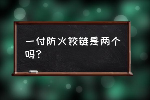 防火门一般有几个铰链 一付防火铰链是两个吗？