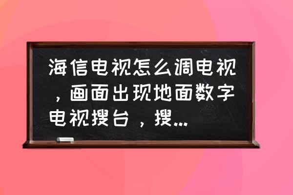 海信电视怎么收地面数字电视 海信电视怎么调电视，画面出现地面数字电视搜台，搜来搜去就是不出来，怎办呢？