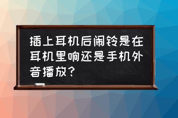 小米手机插上耳机闹钟有外音吗 插上耳机后闹铃是在耳机里响还是手机外音播放？