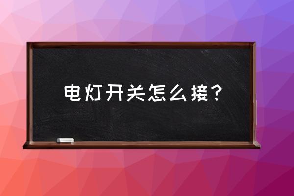 求教电灯电源开关怎么接线 电灯开关怎么接？