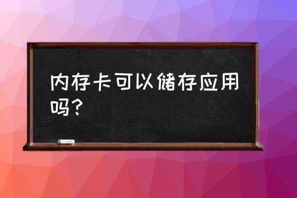 内存卡可以储存应用吗 内存卡可以储存应用吗？