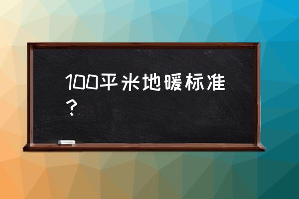 一百平米要铺多少地暖管 100平米地暖标准？