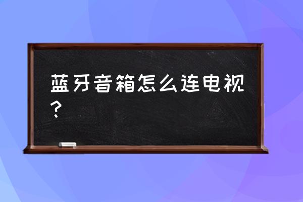 惠威音箱如何蓝牙连接电视 蓝牙音箱怎么连电视？