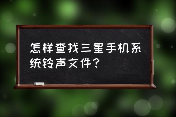 三星手机自带的铃音在哪个文件夹 怎样查找三星手机系统铃声文件？