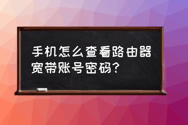 手机如何查找路由器账号和密码 手机怎么查看路由器宽带账号密码？