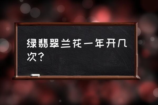 绿翡翠兰花一年开几次花 绿翡翠兰花一年开几次？