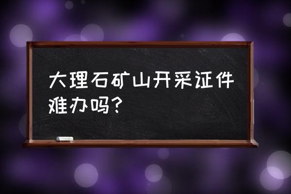 湖南衡阳有大理石矿山吗 大理石矿山开采证件难办吗？