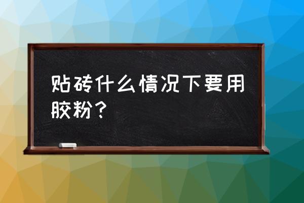 瓷砖用胶粉吗 贴砖什么情况下要用胶粉？