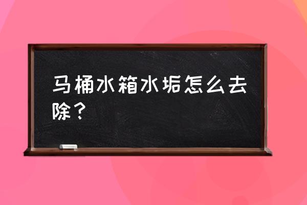 去马桶水箱水垢用什么 马桶水箱水垢怎么去除？