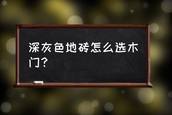 中式装修门配什么颜色地板砖 深灰色地砖怎么选木门？