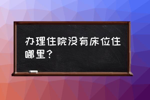 住院总管床吗 办理住院没有床位住哪里？