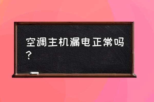 空调漏电为什么 空调主机漏电正常吗？