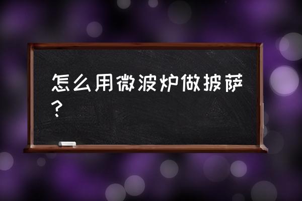 自己用微波炉做披萨怎么做好吃吗 怎么用微波炉做披萨？