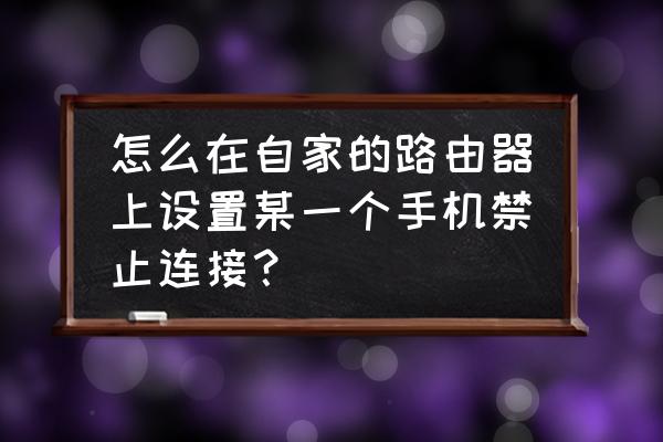 家用路由器怎么禁用设备 怎么在自家的路由器上设置某一个手机禁止连接？